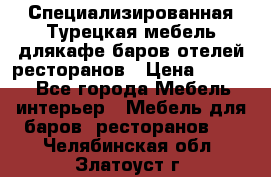 Специализированная Турецкая мебель длякафе,баров,отелей,ресторанов › Цена ­ 5 000 - Все города Мебель, интерьер » Мебель для баров, ресторанов   . Челябинская обл.,Златоуст г.